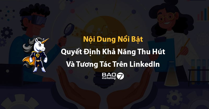 Nội dung nổi bật quyết định khả năng thu hút và tương tác trên LinkedIn